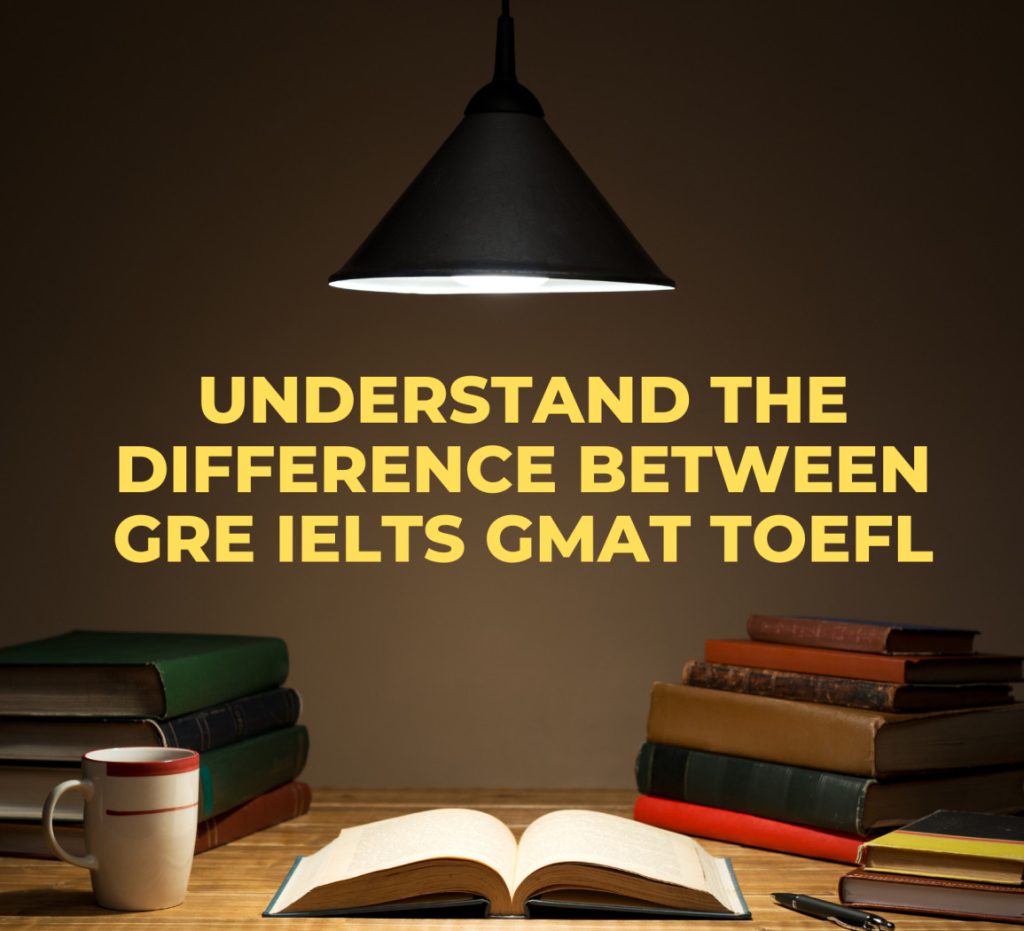 Difference between GRE TOEFL IELTS GMAT Exams